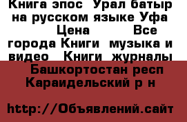 Книга эпос “Урал-батыр“ на русском языке Уфа, 1981 › Цена ­ 500 - Все города Книги, музыка и видео » Книги, журналы   . Башкортостан респ.,Караидельский р-н